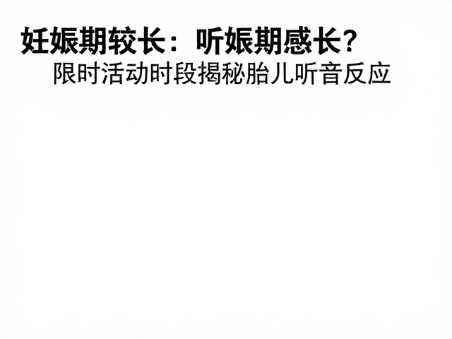 妊娠期较长?听觉振动感知实验,限时活动时段揭秘胎儿听音反应