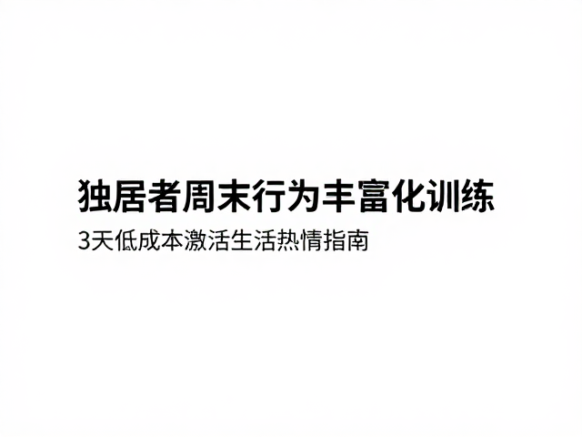 独居者周末行为丰富化训练,3天低成本激活生活热情指南