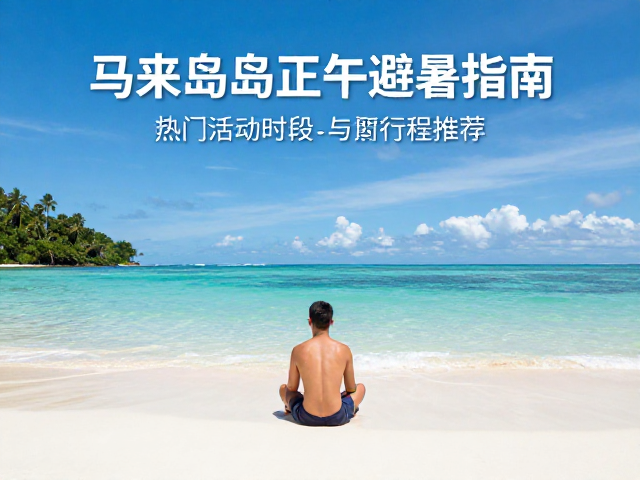 马来群岛正午避暑指南,热门活动时段与行程推荐