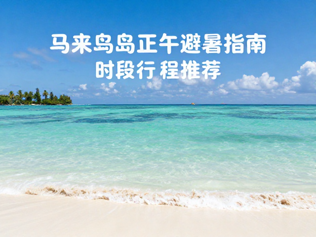 马来群岛正午避暑指南,热门活动时段与行程推荐