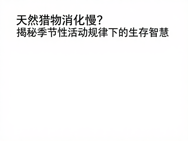 天然猎物消化慢？揭秘季节性活动规律下的生存智慧