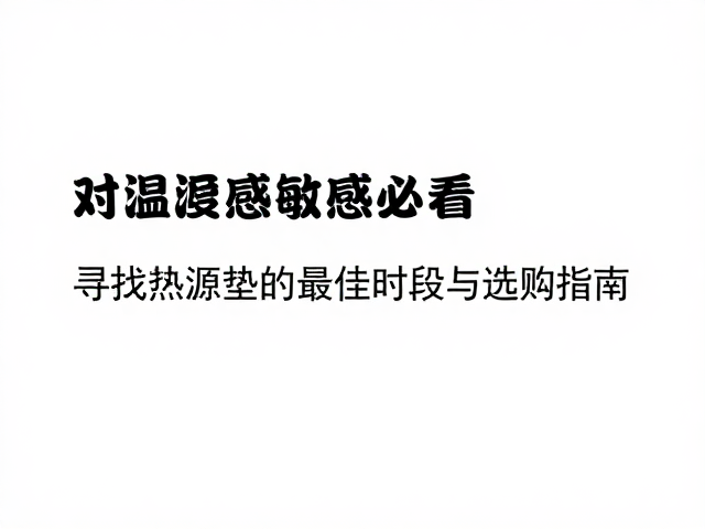 对温度敏感必看,寻找热源垫的最佳时段与选购指南
