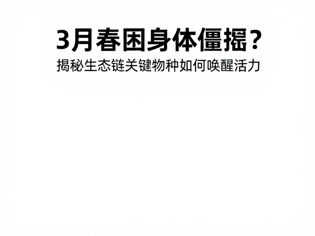 3月春困身体僵硬?揭秘生态链关键物种如何唤醒活力