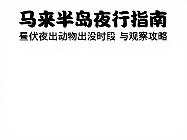 马来半岛夜行指南,昼伏夜出动物出没时段与观测攻略