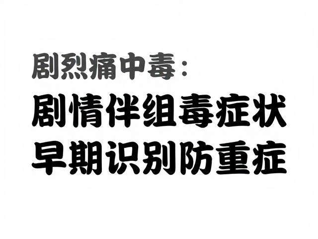 剧烈疼痛伴组织坏死?警惕中毒症状,早期识别防重症