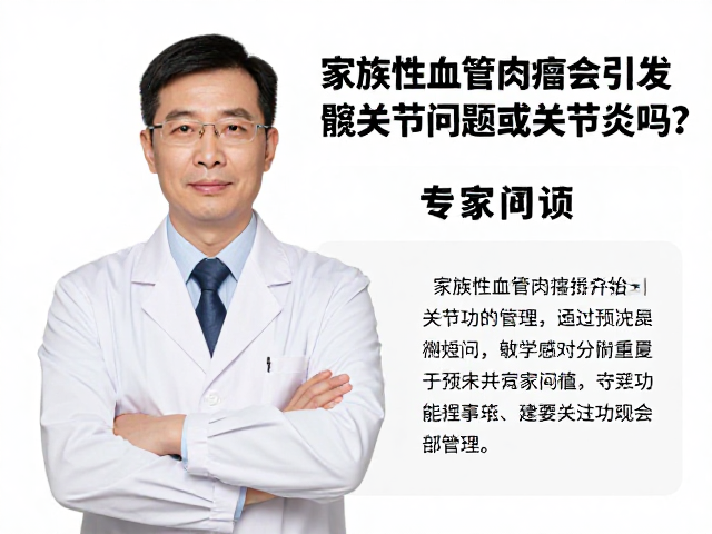 家族性血管肉瘤会引发髋关节问题或关节炎吗?专家解读关联风险