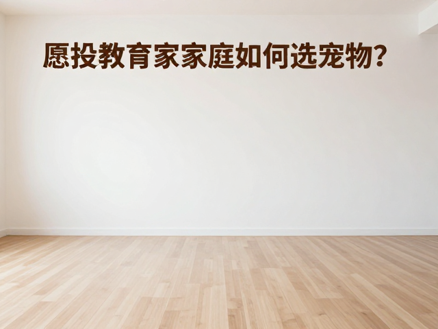 宽敞空间适合养宠,愿投教育的家庭如何选宠物?