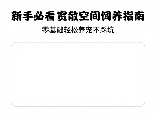 新手必看,宽敞空间饲养指南,零基础轻松养宠不踩坑