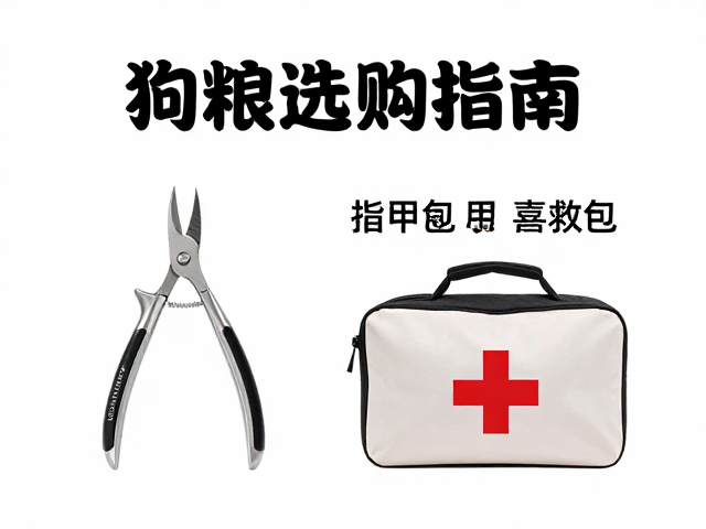 狗粮选购指南,宠物指甲剪磨甲器与急救包必备清单