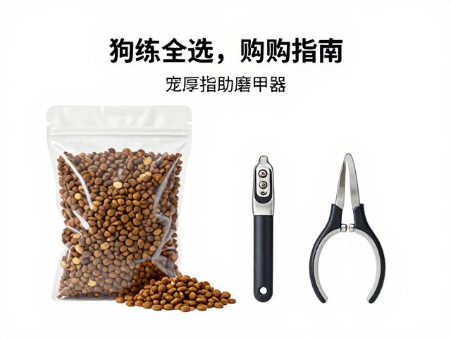 狗粮怎么选?训练奖励袋与宠物指甲剪磨甲器选购指南