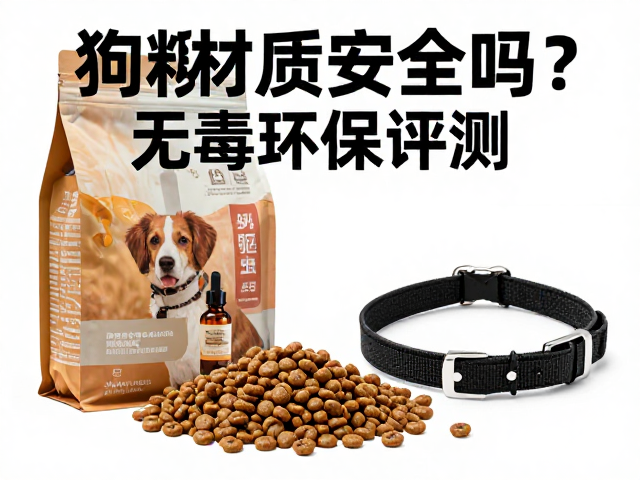 狗粮材质安全吗?无毒环保评测,体外驱虫滴剂与项圈怎么选