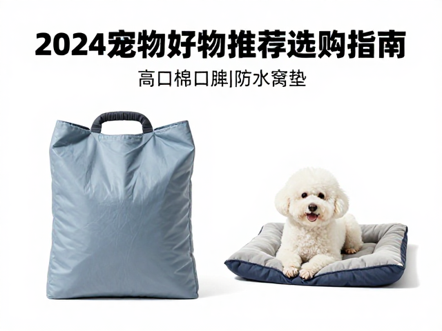 2024宠物好物推荐,高适口狗粮,记忆棉防水窝垫与训练奖励袋选购指南
