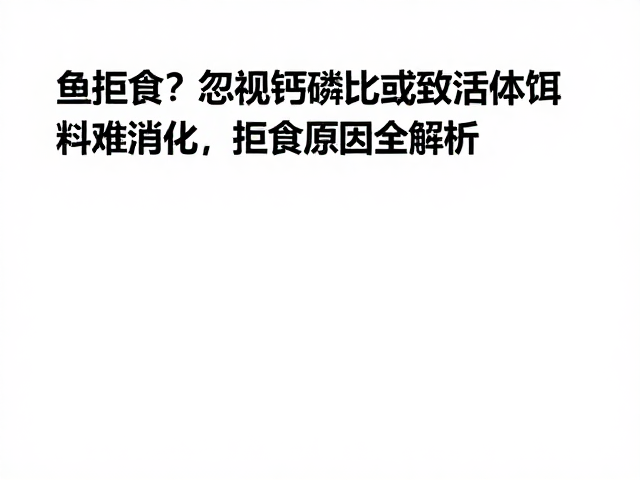 鱼拒食?忽视钙磷比或致活体饵料难消化,拒食原因全解析