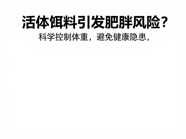 活体饵料引发肥胖风险?科学控制体重,避免健康隐患