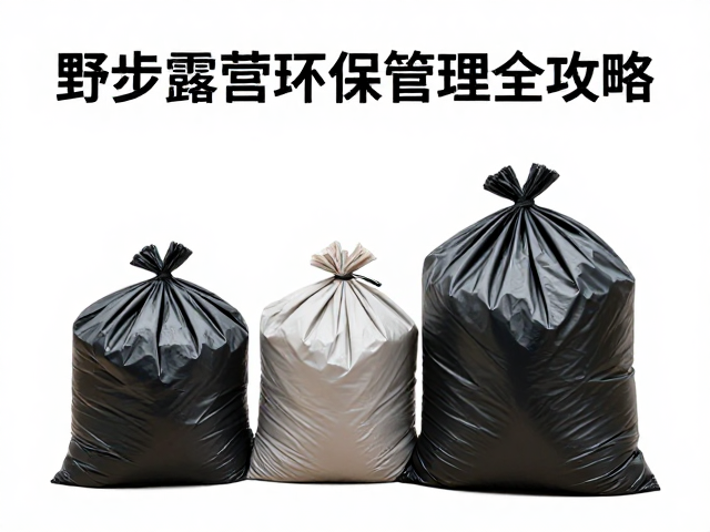 野外垃圾打包袋怎么选？徒步露营环保管理全攻略