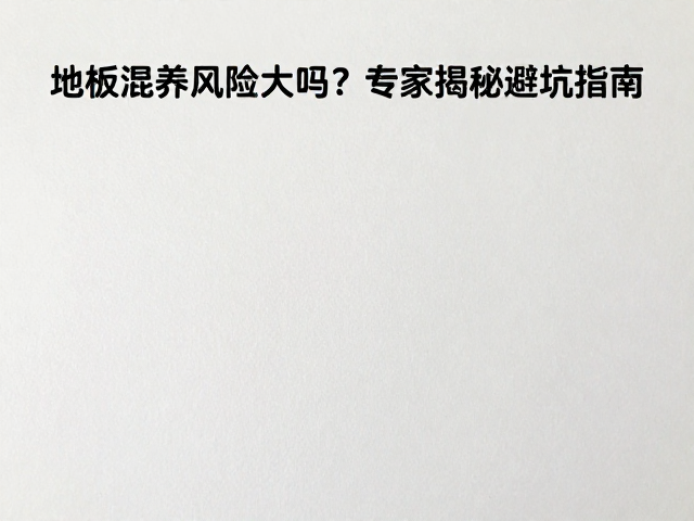 无胶底材,易清洁设计,地板混养风险大吗?专家揭秘避坑指南
