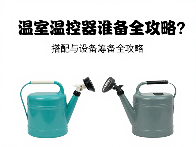 温室温控器怎么选?喷壶搭配与设备筹备全攻略