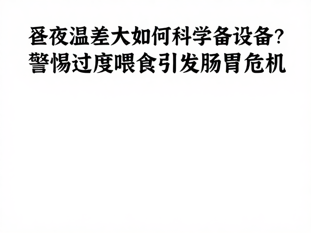 昼夜温差大如何科学备设备?警惕过度喂食引发肠胃危机