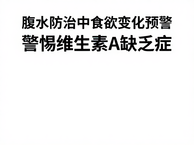 腹水防治中食欲变化预警,警惕维生素A缺乏症