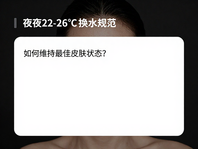 夜间22-26&deg;C换水规范，如何维持最佳皮肤状态？