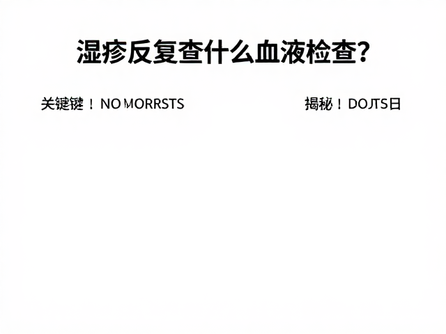 湿疹反复查什么血液检查?皮肤科医生揭秘防治关键
