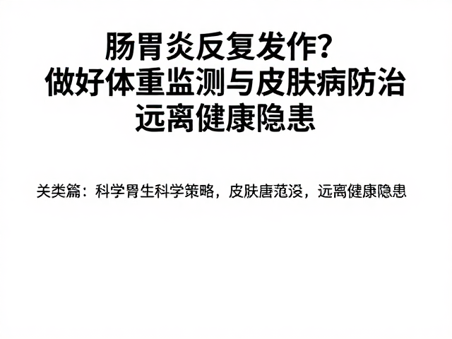肠胃炎反复发作?做好体重监测与皮肤病防治,远离健康隐患