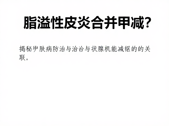 脂溢性皮炎合并甲减?揭秘皮肤病防治与甲状腺机能减退的关联