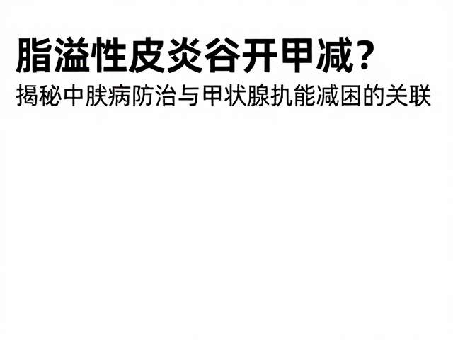 脂溢性皮炎合并甲减?揭秘皮肤病防治与甲状腺机能减退的关联