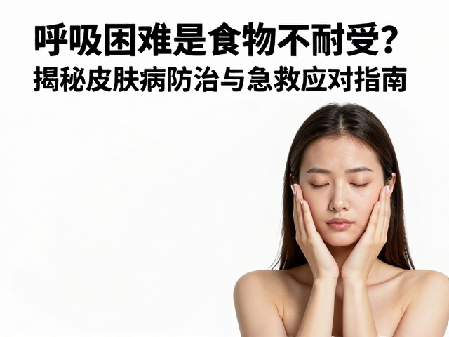 呼吸困难是食物不耐受?揭秘皮肤病防治与急救应对指南