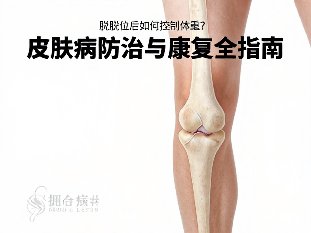 膝关节脱位后如何控制体重?皮肤病防治与康复全指南