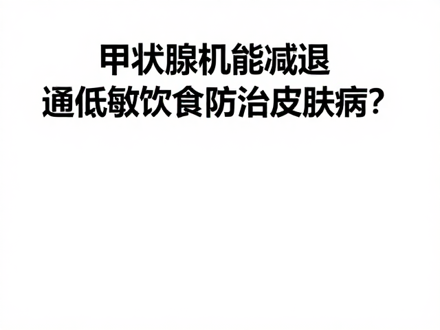 甲状腺机能减退如何通过低敏饮食防治皮肤病?
