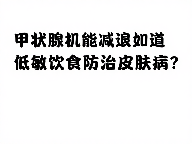 甲状腺机能减退如何通过低敏饮食防治皮肤病？