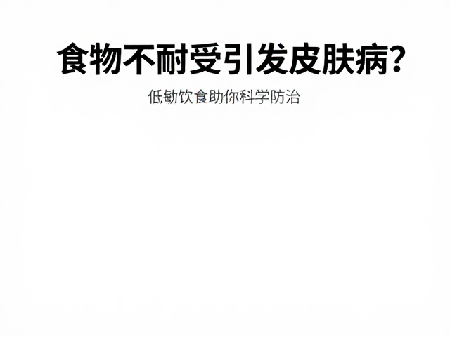 食物不耐受引发皮肤病?低敏饮食指南助你科学防治