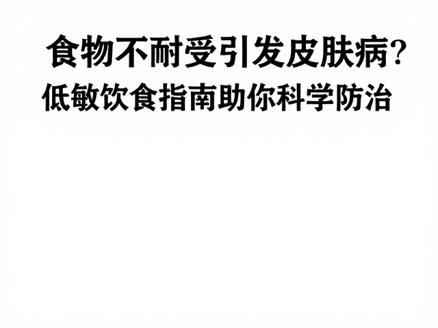 食物不耐受引发皮肤病?低敏饮食指南助你科学防治