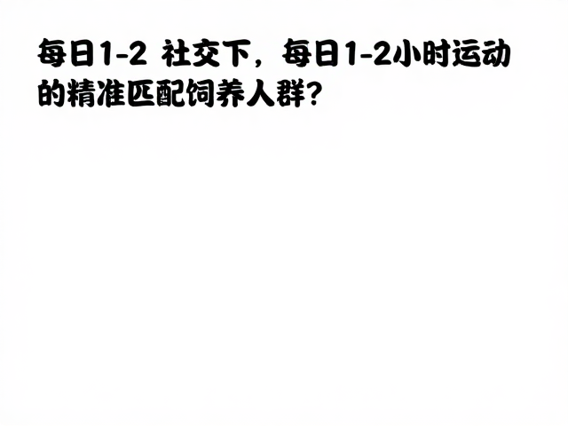 非高频社交下,每日1-2小时运动如何精准匹配饲养人群?