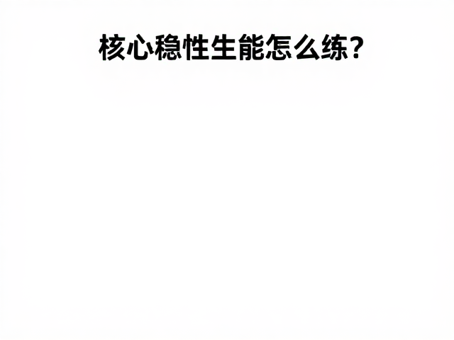 核心稳定性怎么练?循序渐进增加难度,达标运动量更高效