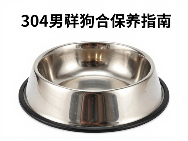 304不锈钢狗粮碗更换周期,专家建议与保养指南