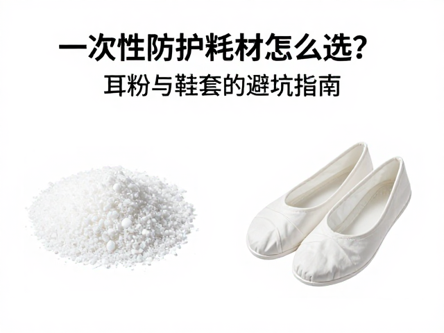 一次性防护耗材怎么选?耳粉与鞋套的避坑指南