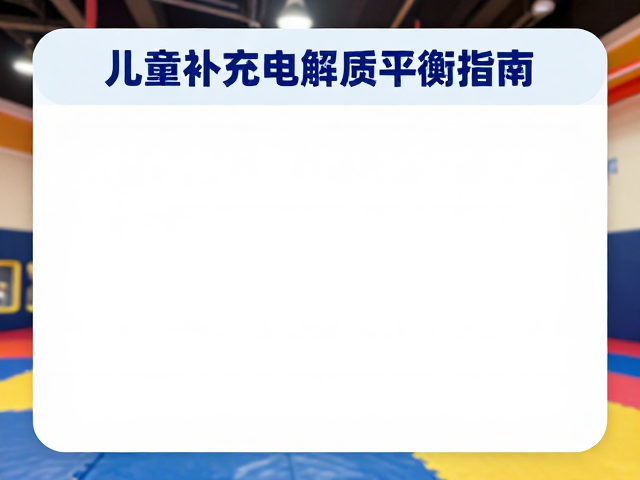 室内游乐场运动量标准,儿童补充电解质平衡指南