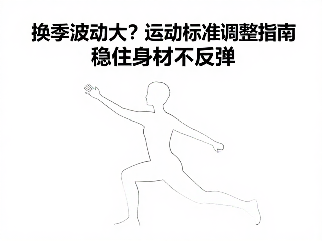 换季体重波动大?运动量标准调整指南,稳住身材不反弹