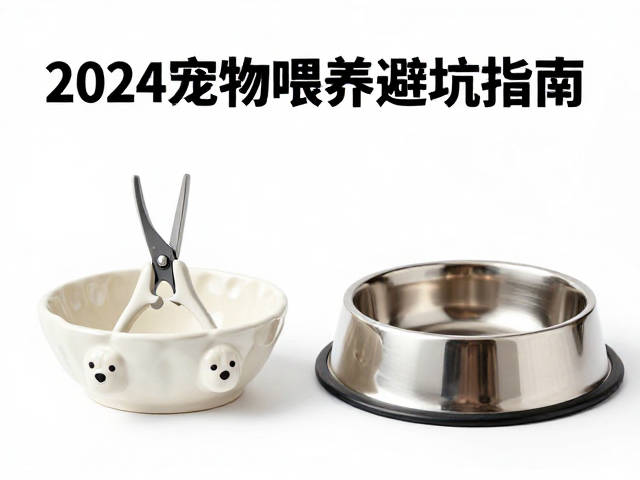狗狗指甲剪选陶瓷还是不锈钢食盆?2024宠物喂养避坑指南