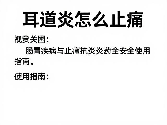 耳道炎怎么止痛?常见肠胃疾病与止痛抗炎药的安全使用指南