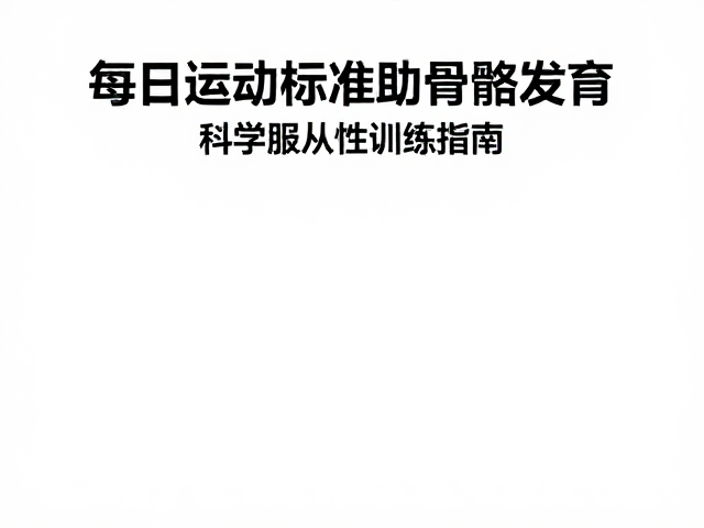 每日运动标准助骨骼发育,科学服从性训练指南