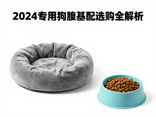 2024专用狗粮搭配指南,圆形狗窝与硅胶软碗选购全解析