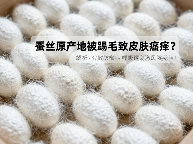 蚕丝原产地被踢毛致皮肤瘙痒？解析其吐丝防御与呼吸道刺激风险