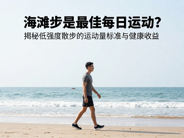 海滩散步是最佳每日运动?揭秘低强度散步的运动量标准与健康收益