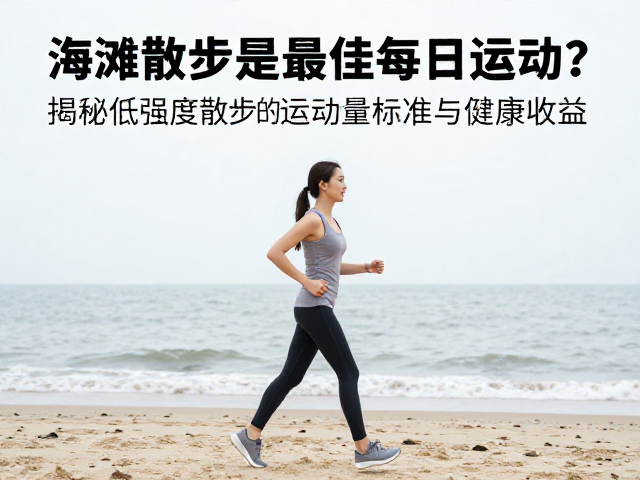 海滩散步是最佳每日运动?揭秘低强度散步的运动量标准与健康收益