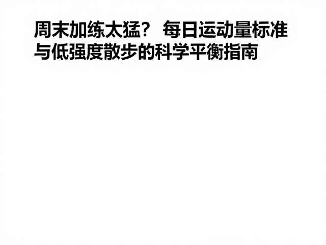 周末加练太猛?每日运动量标准与低强度散步的科学平衡指南
