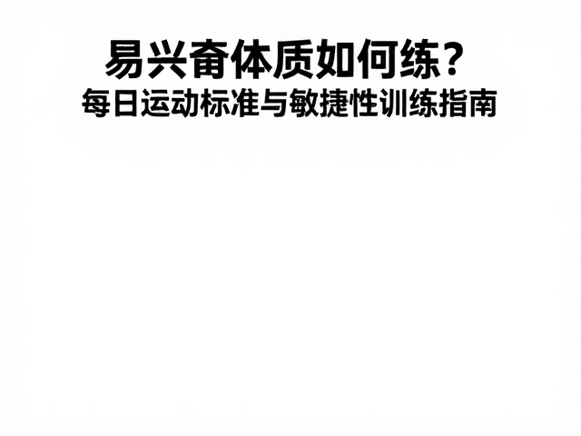 易兴奋体质如何练?每日运动标准与敏捷性训练指南