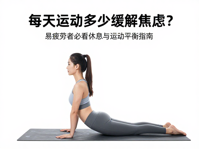 每天运动多少缓解焦虑?易疲劳者必看的休息与运动平衡指南